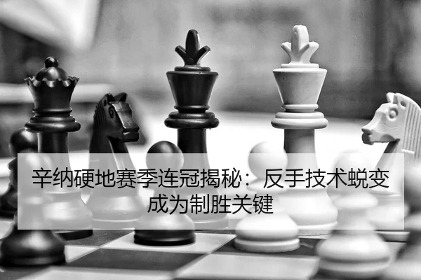 辛纳硬地赛季连冠揭秘：反手技术蜕变成为制胜关键